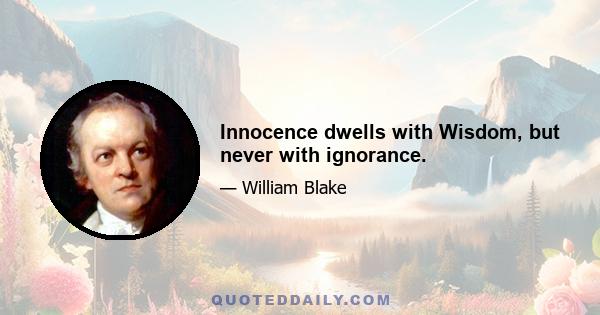 Innocence dwells with Wisdom, but never with ignorance.