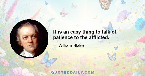 It is an easy thing to talk of patience to the afflicted.