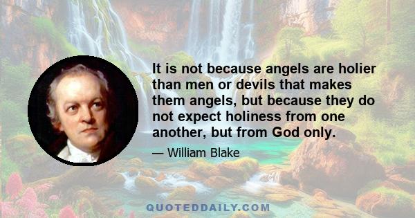 It is not because angels are holier than men or devils that makes them angels, but because they do not expect holiness from one another, but from God only.