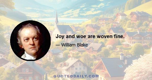 Joy and woe are woven fine.