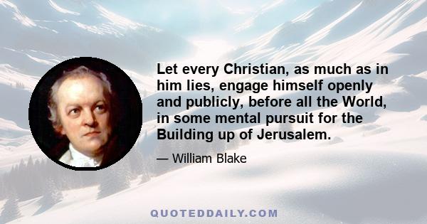 Let every Christian, as much as in him lies, engage himself openly and publicly, before all the World, in some mental pursuit for the Building up of Jerusalem.