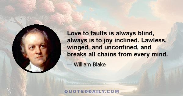 Love to faults is always blind, always is to joy inclined. Lawless, winged, and unconfined, and breaks all chains from every mind.