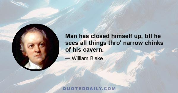 Man has closed himself up, till he sees all things thro' narrow chinks of his cavern.