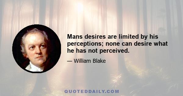 Mans desires are limited by his perceptions; none can desire what he has not perceived.