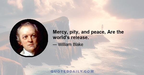 Mercy, pity, and peace, Are the world's release.