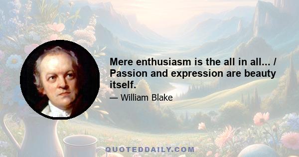 Mere enthusiasm is the all in all... / Passion and expression are beauty itself.