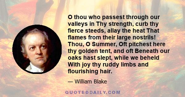 O thou who passest through our valleys in Thy strength, curb thy fierce steeds, allay the heat That flames from their large nostrils! Thou, O Summer, Oft pitchest here thy golden tent, and oft Beneath our oaks hast