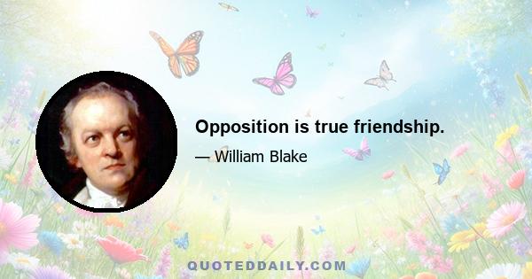 Opposition is true friendship.