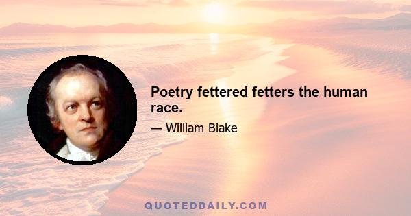 Poetry fettered fetters the human race.