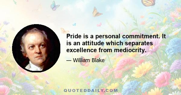 Pride is a personal commitment. It is an attitude which separates excellence from mediocrity.