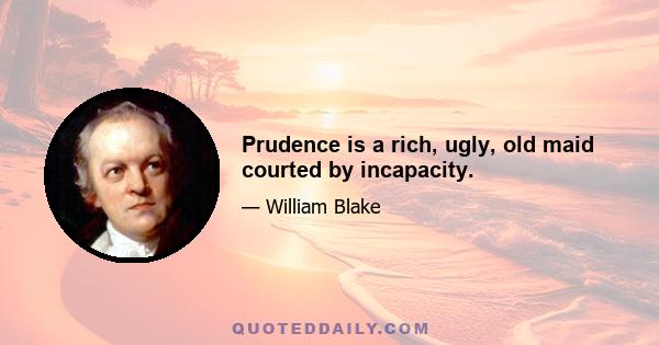 Prudence is a rich, ugly, old maid courted by incapacity.