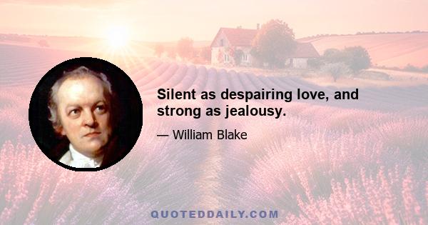 Silent as despairing love, and strong as jealousy.