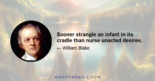 Sooner strangle an infant in its cradle than nurse unacted desires.