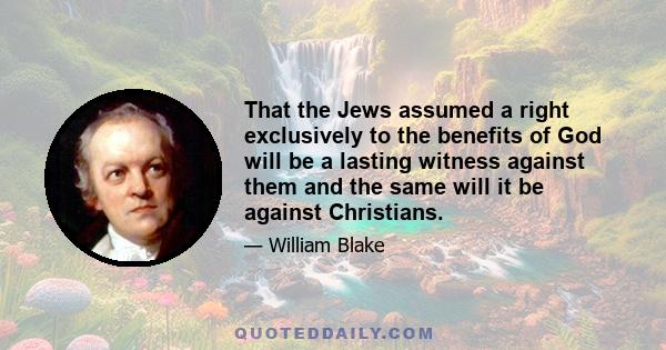 That the Jews assumed a right exclusively to the benefits of God will be a lasting witness against them and the same will it be against Christians.