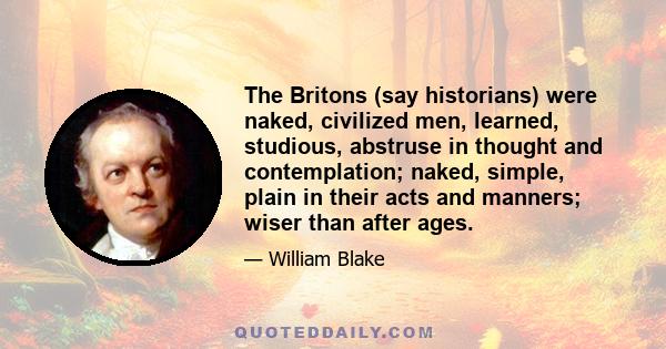 The Britons (say historians) were naked, civilized men, learned, studious, abstruse in thought and contemplation; naked, simple, plain in their acts and manners; wiser than after ages.