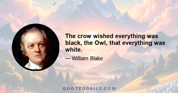 The crow wished everything was black, the Owl, that everything was white.