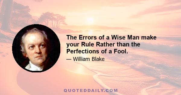 The Errors of a Wise Man make your Rule Rather than the Perfections of a Fool.