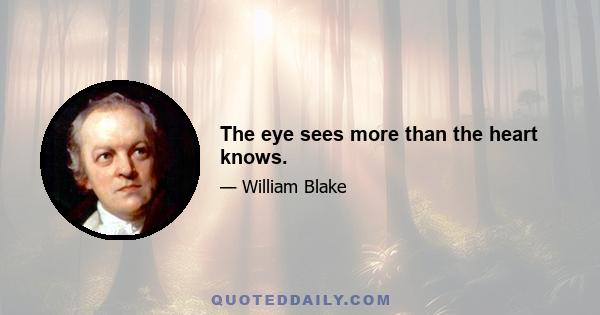 The eye sees more than the heart knows.