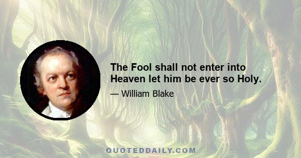 The Fool shall not enter into Heaven let him be ever so Holy.