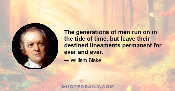 The generations of men run on in the tide of time, but leave their destined lineaments permanent for ever and ever.