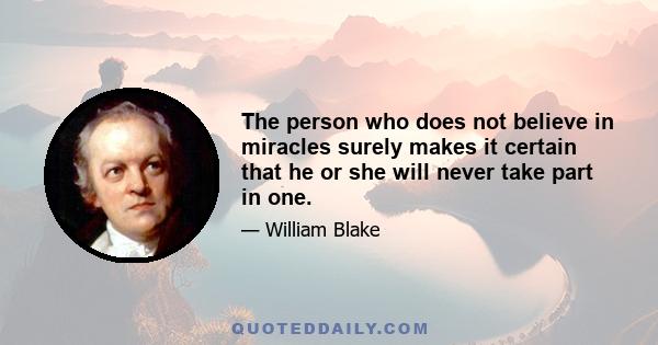 The person who does not believe in miracles surely makes it certain that he or she will never take part in one.