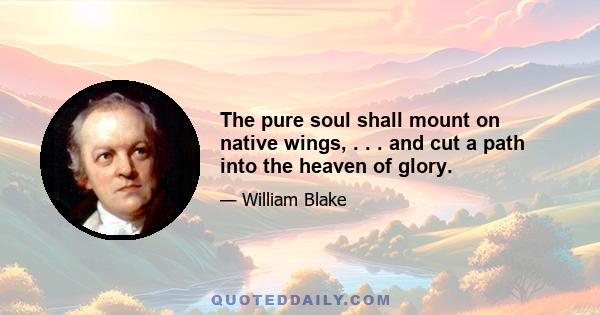 The pure soul shall mount on native wings, . . . and cut a path into the heaven of glory.