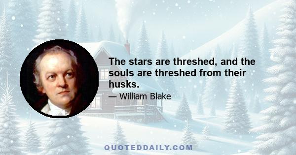 The stars are threshed, and the souls are threshed from their husks.