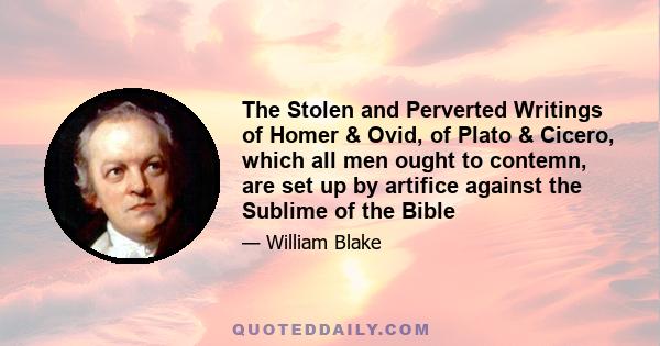 The Stolen and Perverted Writings of Homer & Ovid, of Plato & Cicero, which all men ought to contemn, are set up by artifice against the Sublime of the Bible