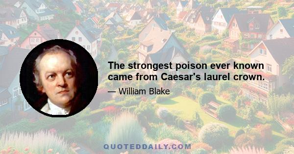 The strongest poison ever known came from Caesar's laurel crown.