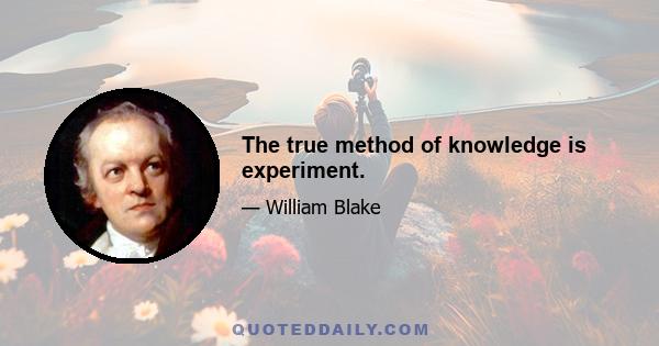 The true method of knowledge is experiment.