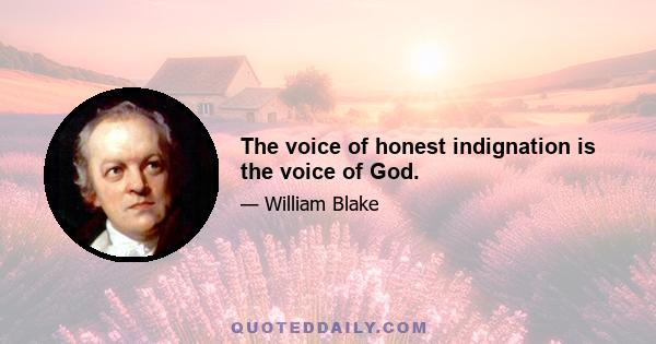 The voice of honest indignation is the voice of God.