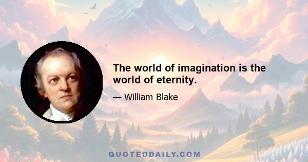 The world of imagination is the world of eternity.