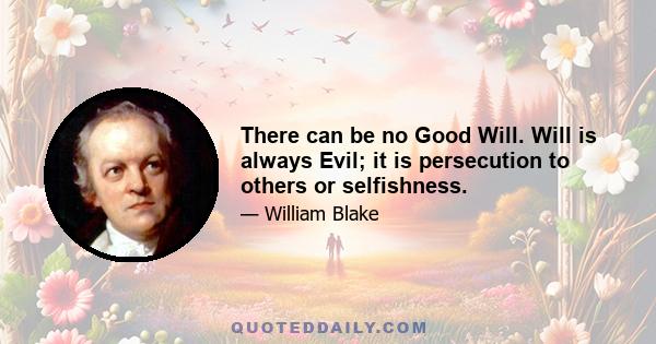 There can be no Good Will. Will is always Evil; it is persecution to others or selfishness.