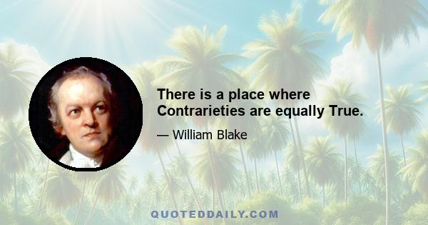 There is a place where Contrarieties are equally True.