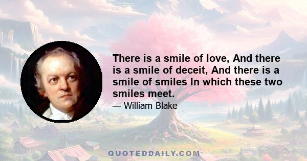 There is a smile of love, And there is a smile of deceit, And there is a smile of smiles In which these two smiles meet.