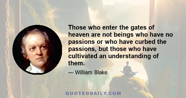 Those who enter the gates of heaven are not beings who have no passions or who have curbed the passions, but those who have cultivated an understanding of them.