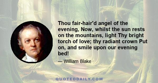 Thou fair-hair'd angel of the evening, Now, whilst the sun rests on the mountains, light Thy bright torch of love; thy radiant crown Put on, and smile upon our evening bed!