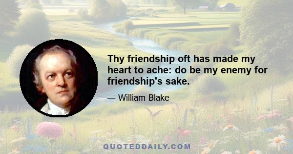 Thy friendship oft has made my heart to ache: do be my enemy for friendship's sake.