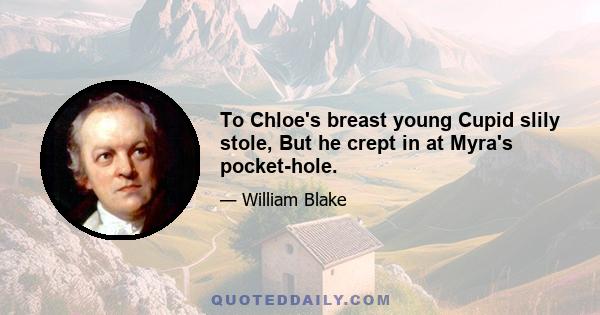 To Chloe's breast young Cupid slily stole, But he crept in at Myra's pocket-hole.