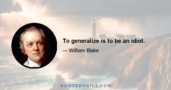 To generalize is to be an idiot.