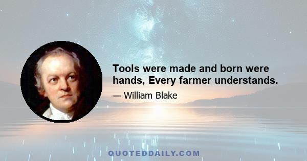 Tools were made and born were hands, Every farmer understands.