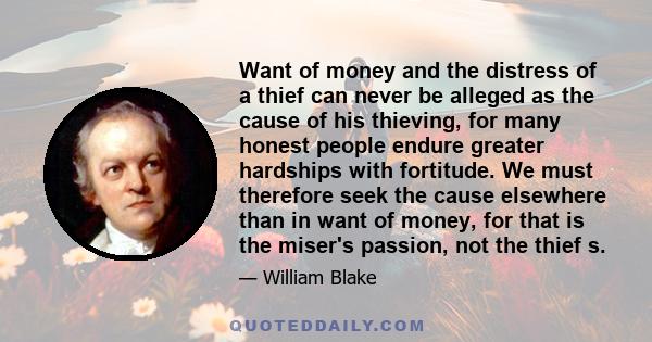 Want of money and the distress of a thief can never be alleged as the cause of his thieving, for many honest people endure greater hardships with fortitude. We must therefore seek the cause elsewhere than in want of