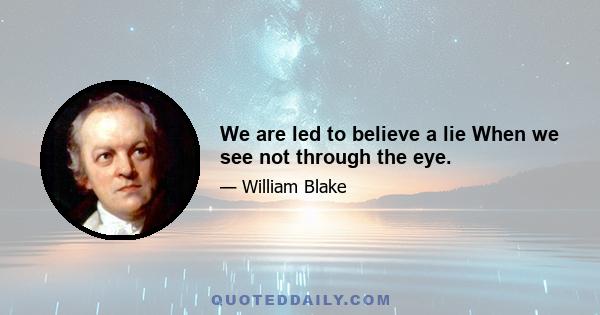 We are led to believe a lie When we see not through the eye.