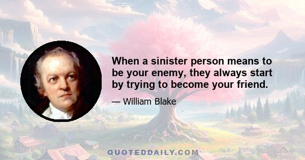 When a sinister person means to be your enemy, they always start by trying to become your friend.