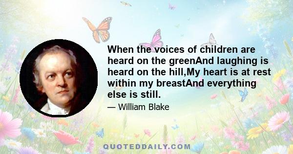 When the voices of children are heard on the greenAnd laughing is heard on the hill,My heart is at rest within my breastAnd everything else is still.