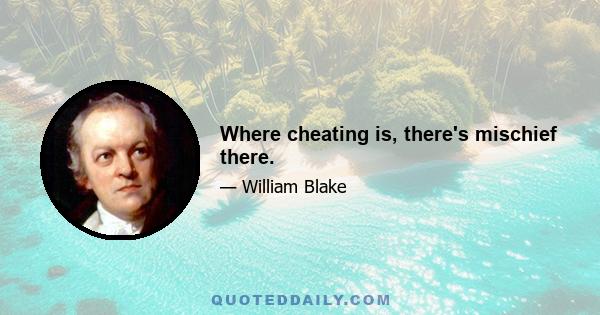 Where cheating is, there's mischief there.