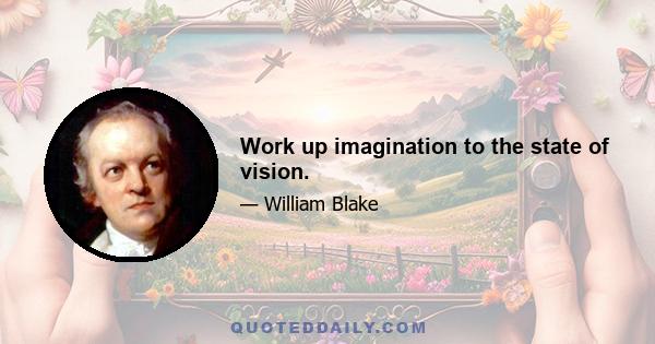 Work up imagination to the state of vision.