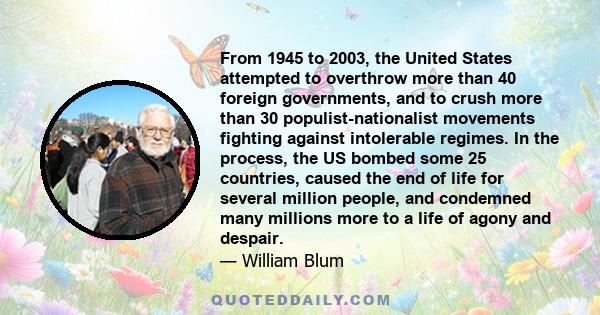 From 1945 to 2003, the United States attempted to overthrow more than 40 foreign governments, and to crush more than 30 populist-nationalist movements fighting against intolerable regimes. In the process, the US bombed