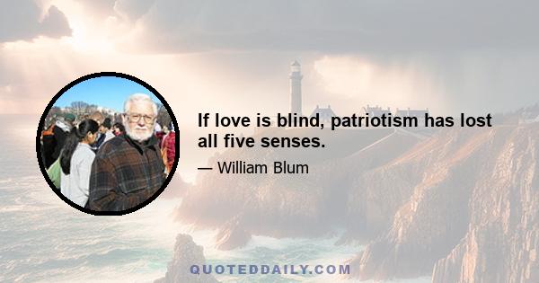 If love is blind, patriotism has lost all five senses.