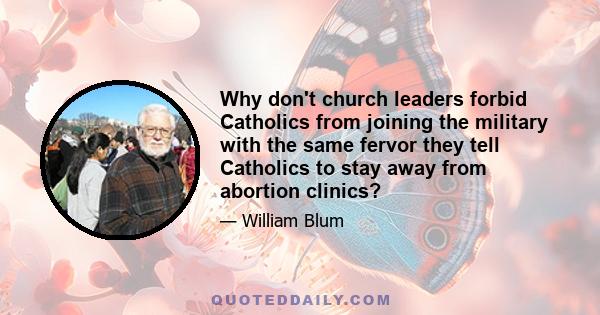 Why don't church leaders forbid Catholics from joining the military with the same fervor they tell Catholics to stay away from abortion clinics?